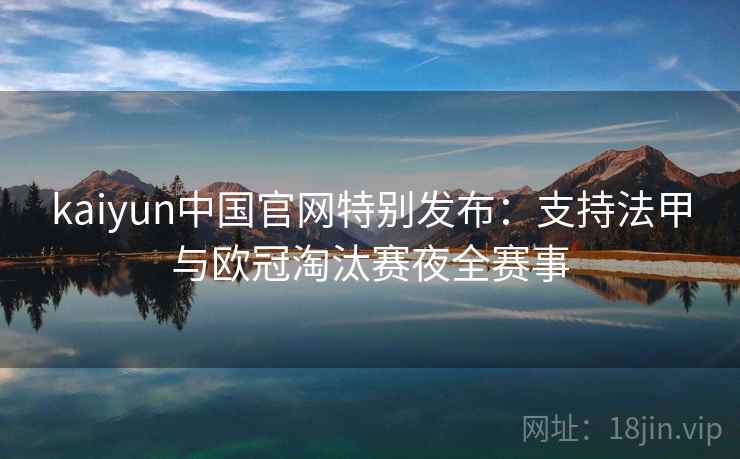 kaiyun中国官网特别发布：支持法甲与欧冠淘汰赛夜全赛事