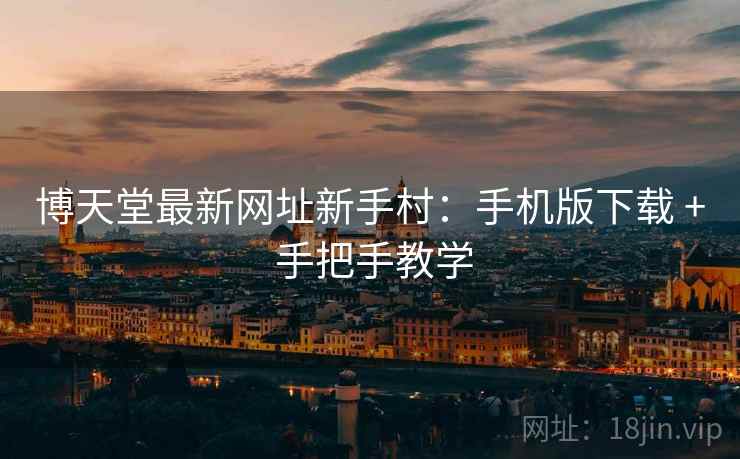 博天堂最新网址新手村：手机版下载 + 手把手教学