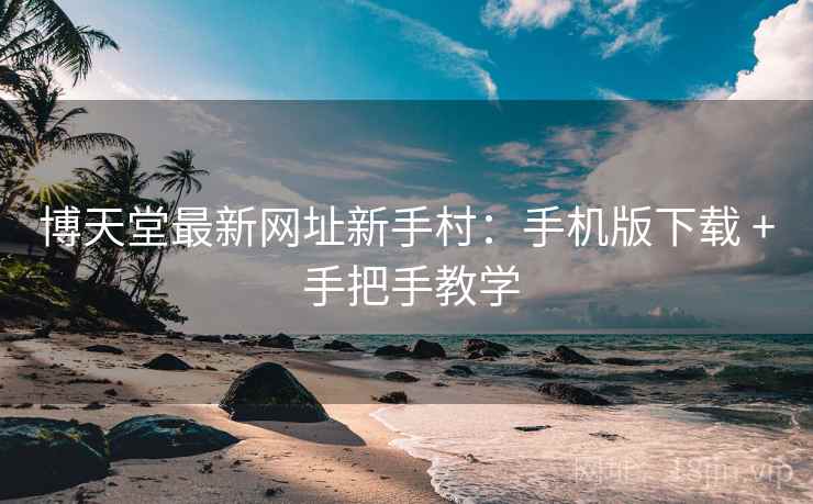 博天堂最新网址新手村：手机版下载 + 手把手教学