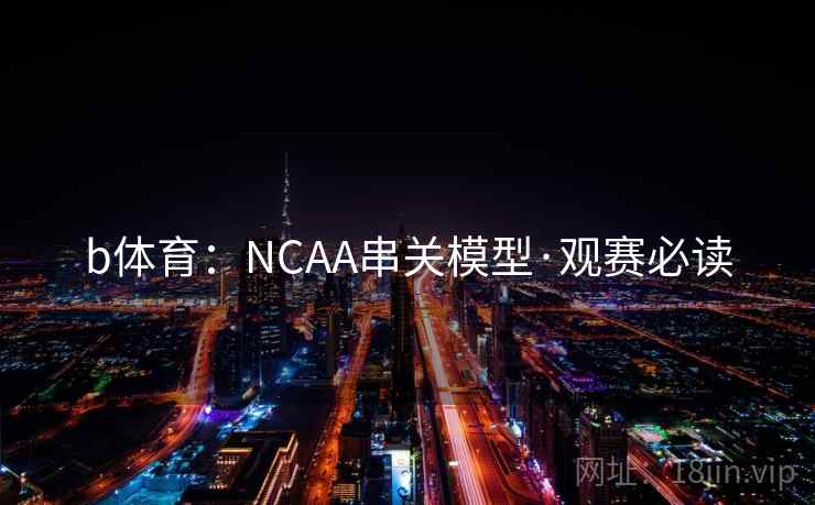 b体育：NCAA串关模型·观赛必读