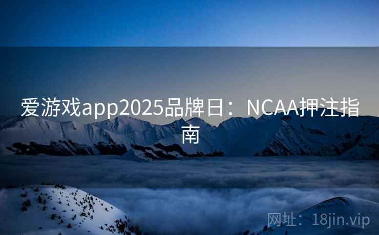 爱游戏app2025品牌日：NCAA押注指南