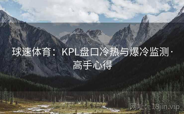 球速体育：KPL盘口冷热与爆冷监测·高手心得