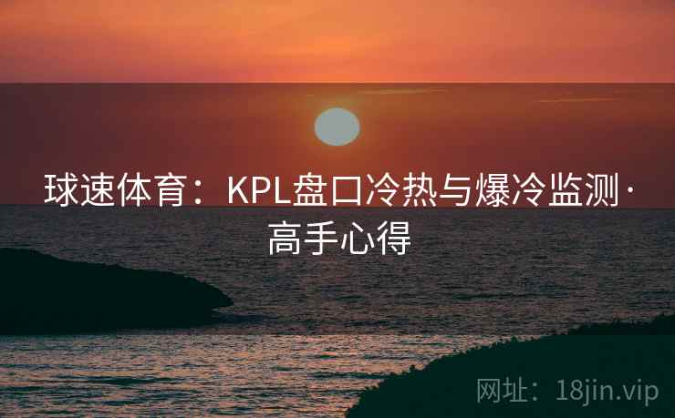 球速体育：KPL盘口冷热与爆冷监测·高手心得