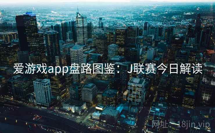 爱游戏app盘路图鉴：J联赛今日解读