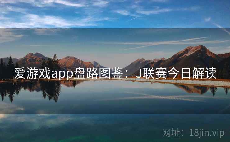 爱游戏app盘路图鉴：J联赛今日解读