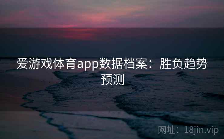爱游戏体育app数据档案：胜负趋势预测