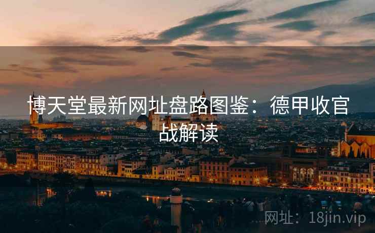 博天堂最新网址盘路图鉴：德甲收官战解读