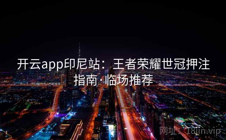 开云app印尼站：王者荣耀世冠押注指南·临场推荐