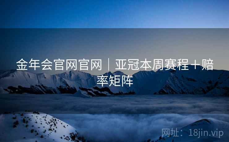 金年会官网官网｜亚冠本周赛程＋赔率矩阵