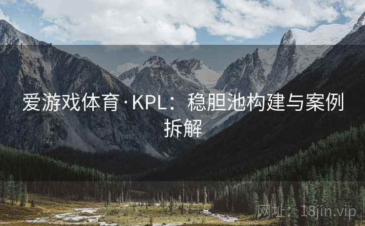 爱游戏体育·KPL：稳胆池构建与案例拆解