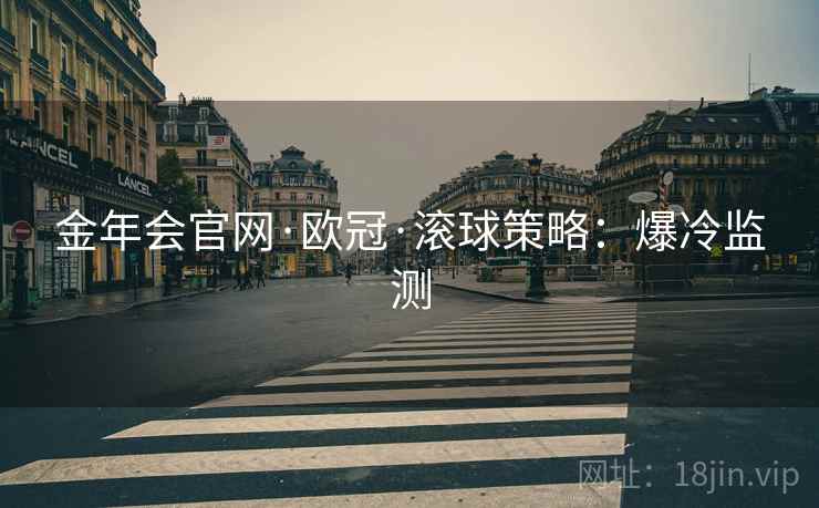 金年会官网·欧冠·滚球策略：爆冷监测
