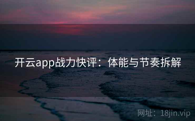 开云app战力快评：体能与节奏拆解