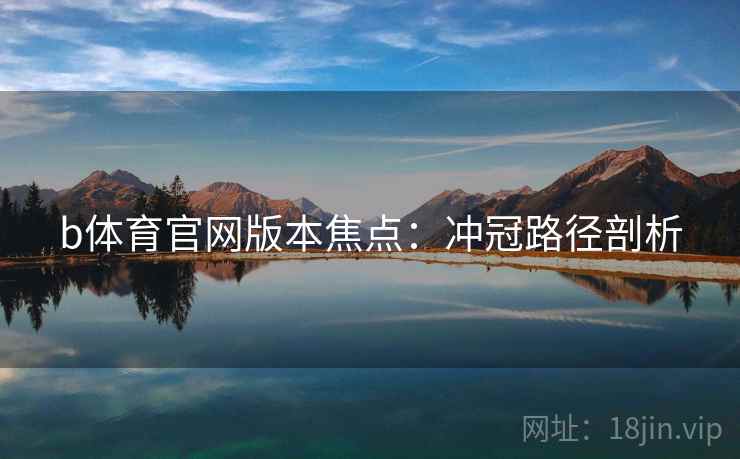 b体育官网版本焦点：冲冠路径剖析