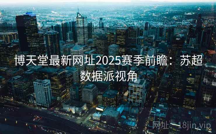 博天堂最新网址2025赛季前瞻：苏超数据派视角