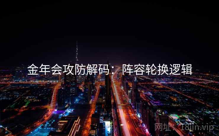 金年会攻防解码：阵容轮换逻辑