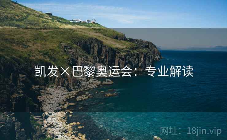 凯发×巴黎奥运会：专业解读