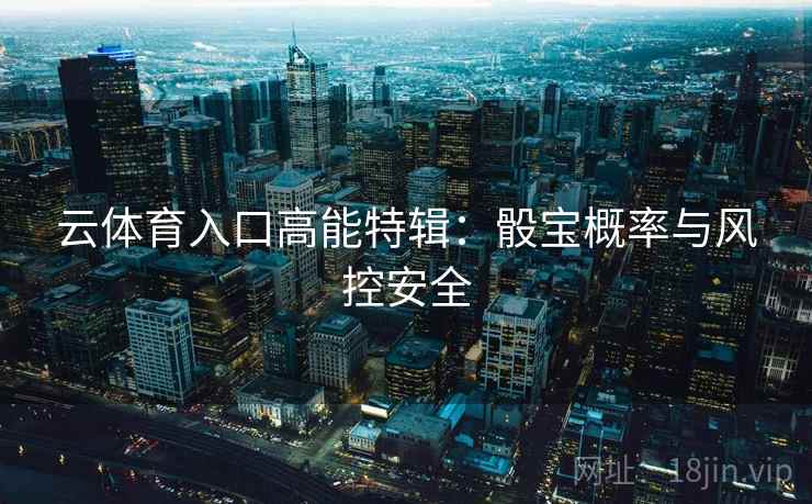 云体育入口高能特辑：骰宝概率与风控安全