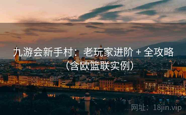九游会新手村：老玩家进阶 + 全攻略（含欧篮联实例）