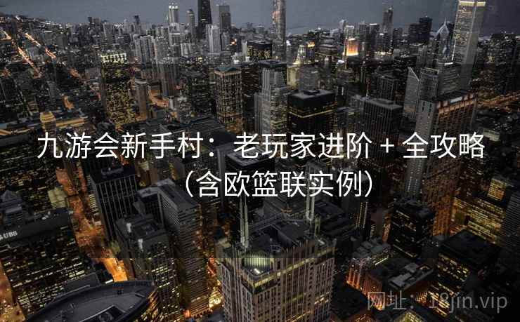 九游会新手村：老玩家进阶 + 全攻略（含欧篮联实例）