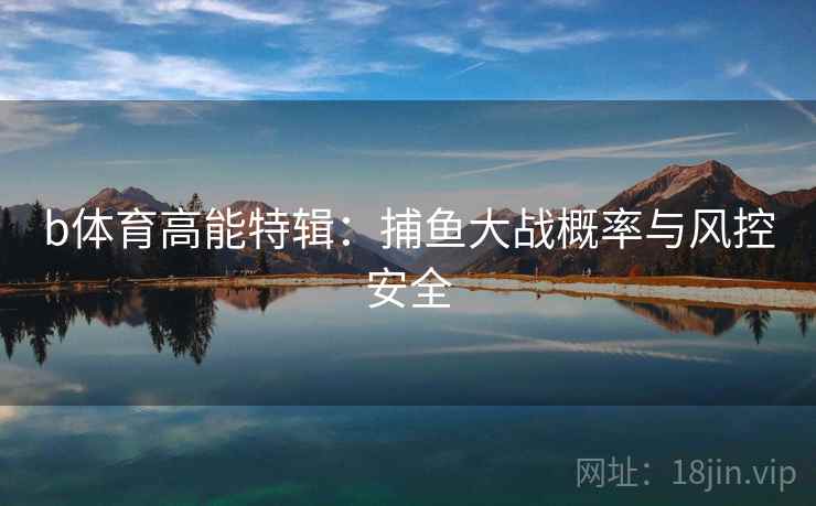 b体育高能特辑：捕鱼大战概率与风控安全