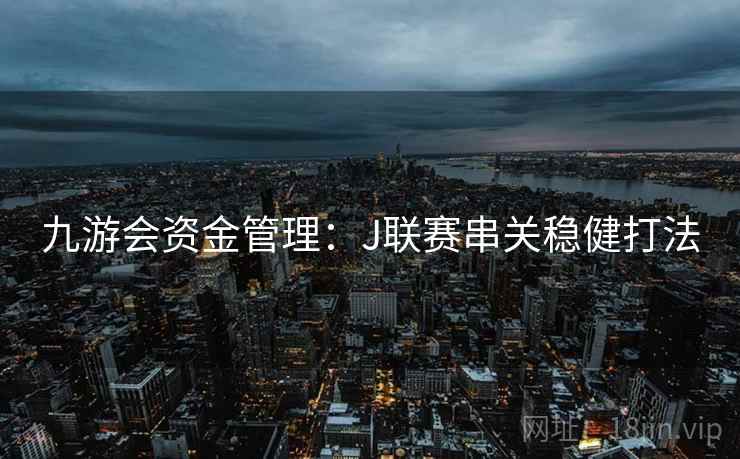 九游会资金管理：J联赛串关稳健打法