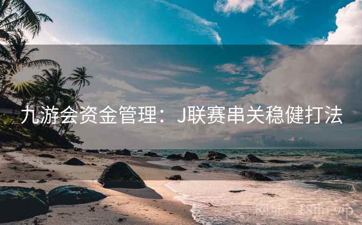 九游会资金管理：J联赛串关稳健打法