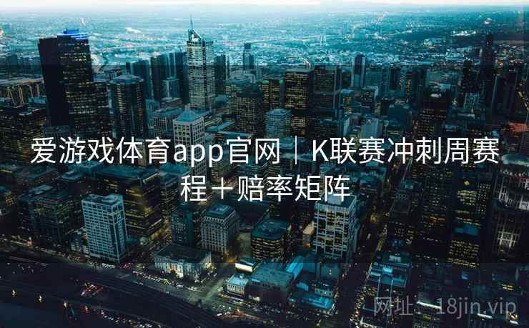 爱游戏体育app官网｜K联赛冲刺周赛程＋赔率矩阵