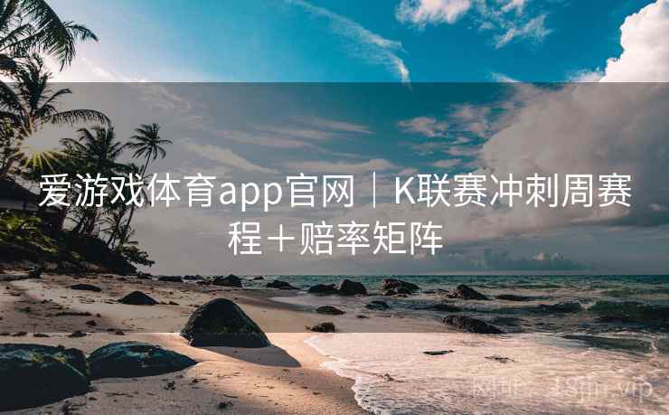 爱游戏体育app官网｜K联赛冲刺周赛程＋赔率矩阵