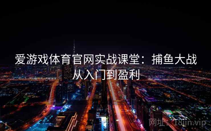 爱游戏体育官网实战课堂：捕鱼大战从入门到盈利