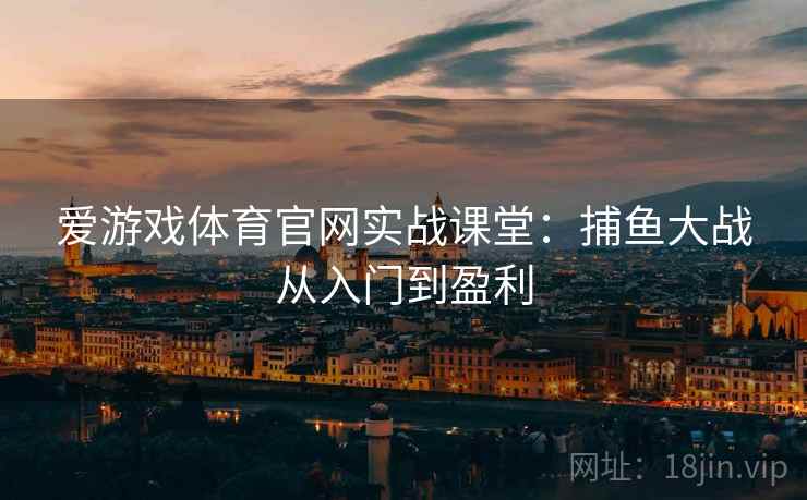 爱游戏体育官网实战课堂：捕鱼大战从入门到盈利