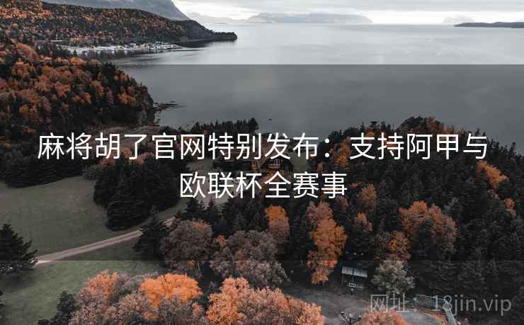 麻将胡了官网特别发布：支持阿甲与欧联杯全赛事