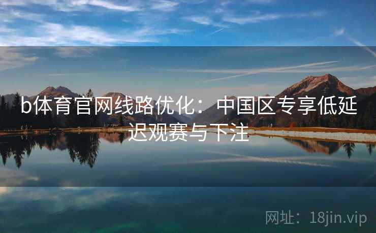 b体育官网线路优化：中国区专享低延迟观赛与下注
