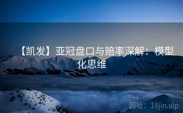 【凯发】亚冠盘口与赔率深解：模型化思维