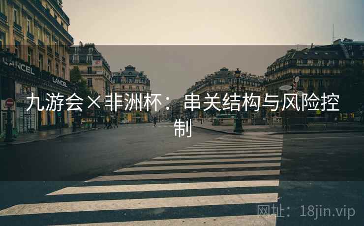 九游会×非洲杯：串关结构与风险控制