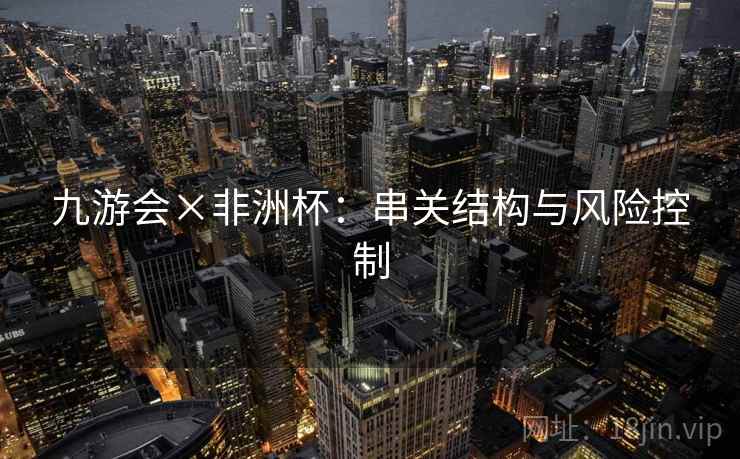 九游会×非洲杯：串关结构与风险控制