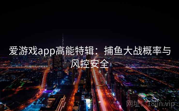 爱游戏app高能特辑：捕鱼大战概率与风控安全