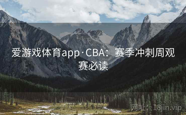 爱游戏体育app·CBA：赛季冲刺周观赛必读