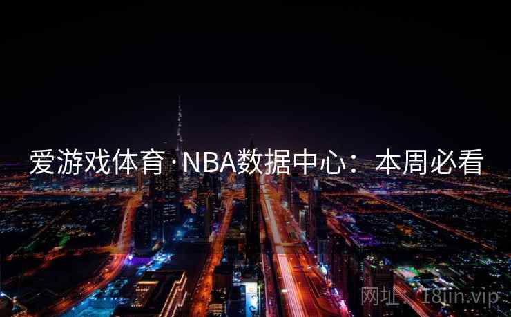 爱游戏体育·NBA数据中心：本周必看