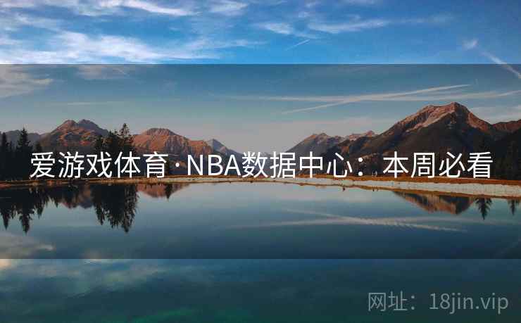 爱游戏体育·NBA数据中心：本周必看
