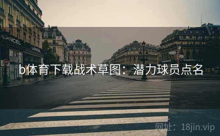 b体育下载战术草图：潜力球员点名