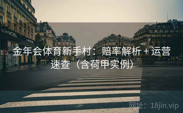 金年会体育新手村：赔率解析 + 运营速查（含荷甲实例）