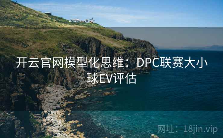 开云官网模型化思维：DPC联赛大小球EV评估