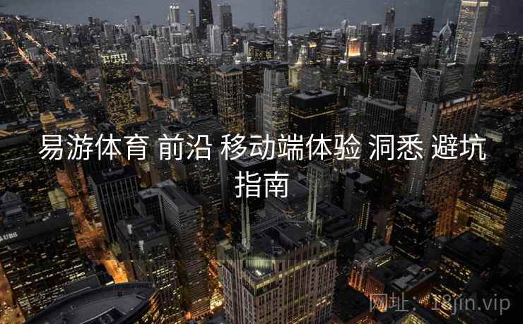 易游体育 前沿 移动端体验 洞悉 避坑指南