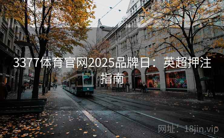 3377体育官网2025品牌日：英超押注指南