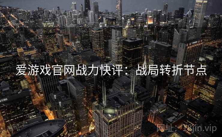 爱游戏官网战力快评：战局转折节点