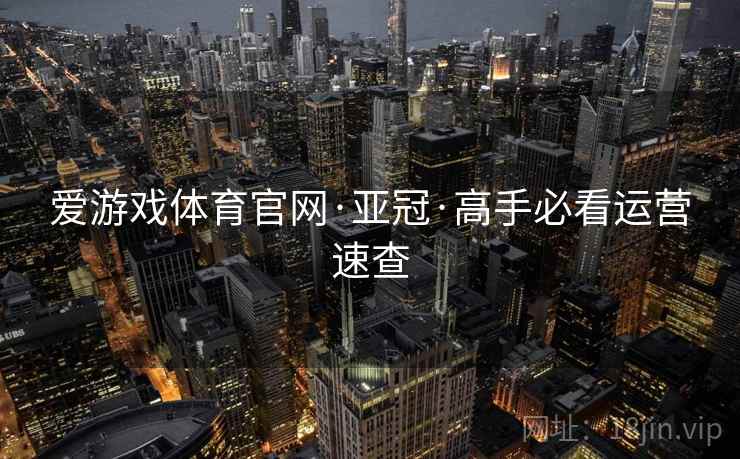 爱游戏体育官网·亚冠·高手必看运营速查
