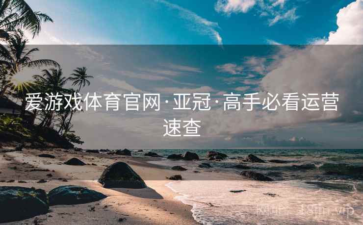 爱游戏体育官网·亚冠·高手必看运营速查