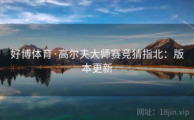 好博体育·高尔夫大师赛竞猜指北：版本更新