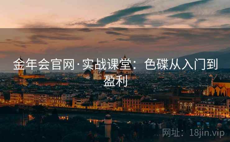 金年会官网·实战课堂：色碟从入门到盈利