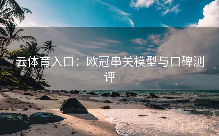 云体育入口：欧冠串关模型与口碑测评